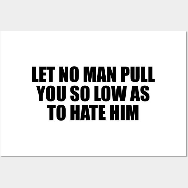 Let no man pull you so low as to hate him Wall Art by D1FF3R3NT